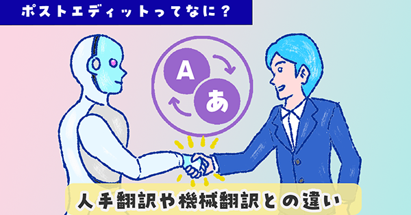 ポストエディットってなに？機械翻訳や人手翻訳との違い