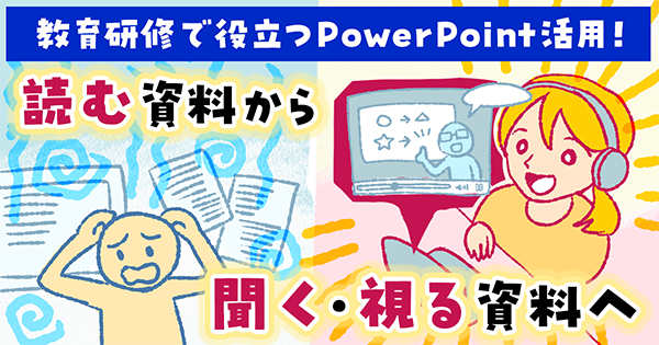 教育研修で役立つPowerPoint活用！読む資料から、聞く・視る資料へ！