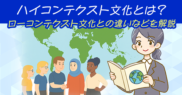 ハイコンテクスト文化とは?ローコンテクスト文化との違いや日本の特徴とビジネスリスクを解説