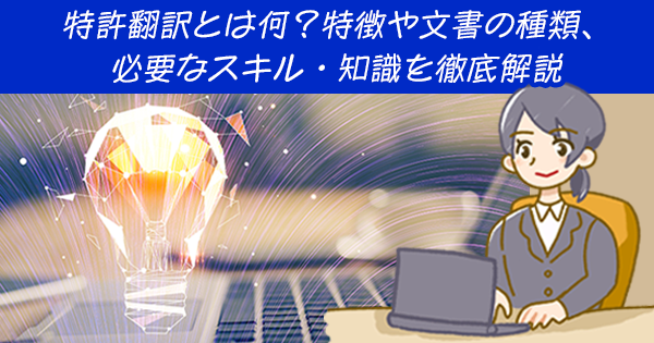 特許翻訳とは何？特徴や文書の種類、必要なスキル・知識を徹底解説