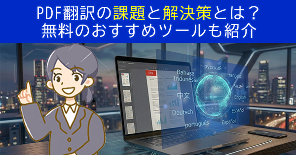 PDF翻訳の課題と解決策とは？無料のおすすめツールも紹介