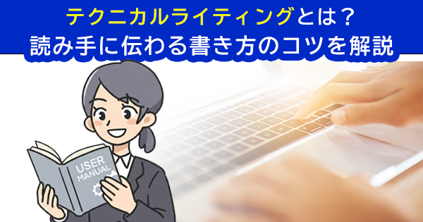 テクニカルライティングとは？読み手に伝わる書き方のコツを解説