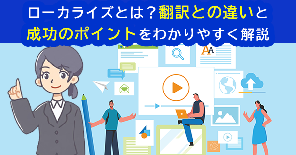 ローカライズとは？翻訳との違いと成功のポイントをわかりやすく解説